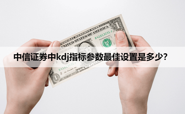 中信证券中kdj指标参数最佳设置是多少？