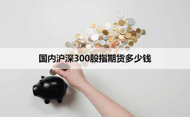 国内沪深300股指期货多少钱