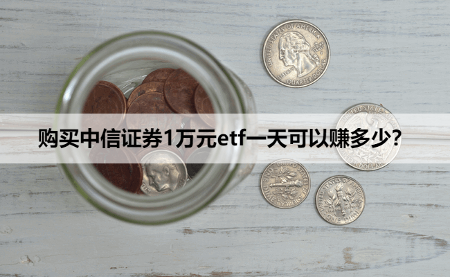 购买中信证券1万元etf一天可以赚多少？