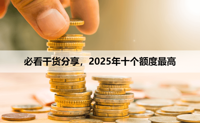 必看干货分享，2025年十个额度最高