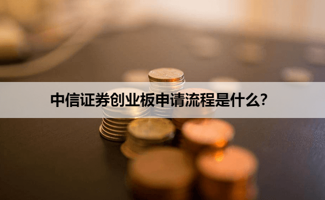 中信证券创业板申请流程是什么？