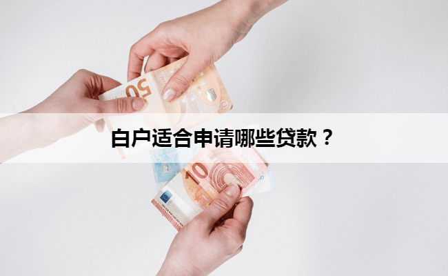 白户适合申请哪些贷款？