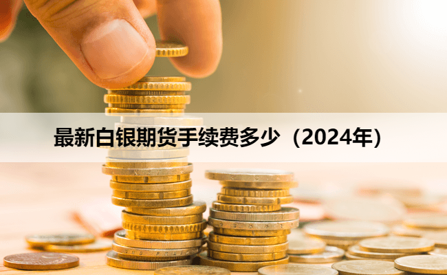 最新白银期货手续费多少（2024年）