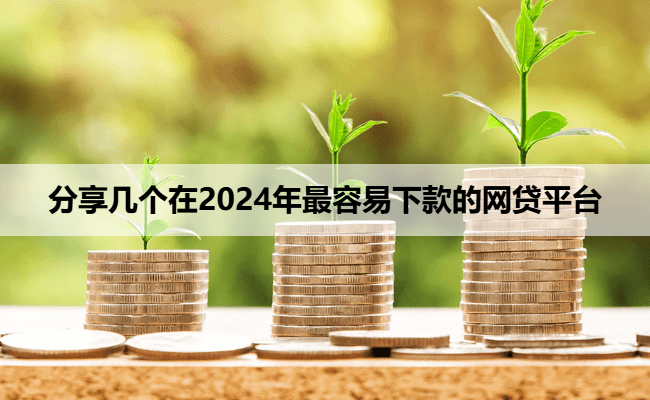 分享几个在2024年最容易下款的网贷平台