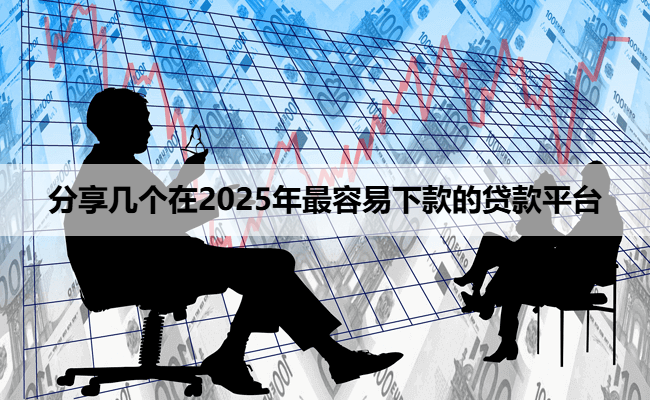 分享几个在2025年最容易下款的贷款平台