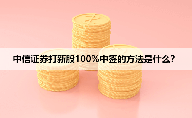 中信证券打新股100%中签的方法是什么？