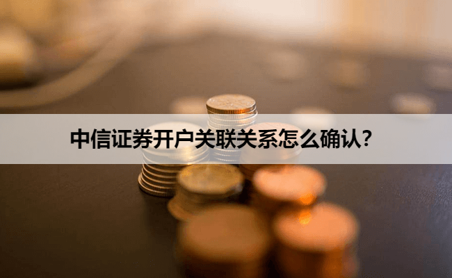 中信证券开户关联关系怎么确认？