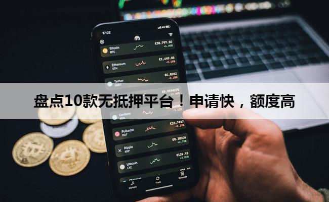 盘点10款无抵押平台！申请快，额度高