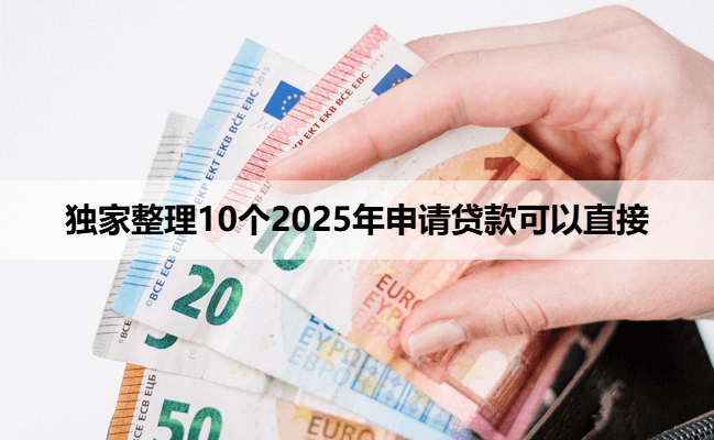 独家整理10个2025年申请贷款可以直接