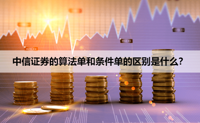 中信证券的算法单和条件单的区别是什么？