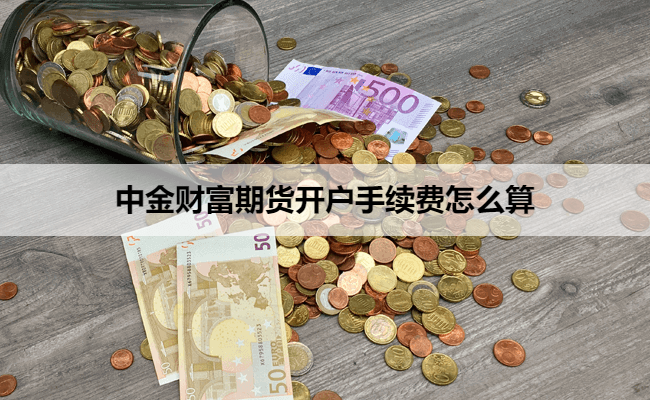中金财富期货开户手续费怎么算