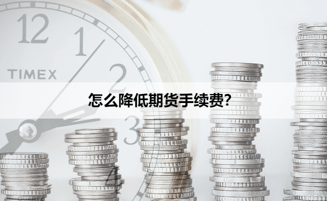 怎么降低期货手续费？