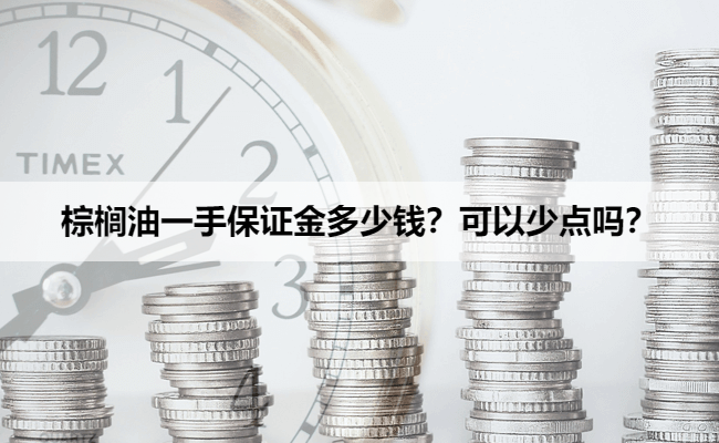 棕榈油一手保证金多少钱?可以少点吗?
