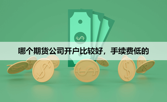 哪个期货公司开户比较好，手续费低的