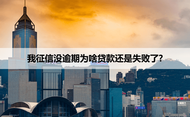 我征信没逾期为啥贷款还是失败了?