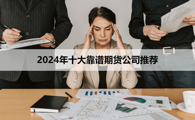 2024年十大靠谱期货公司推荐