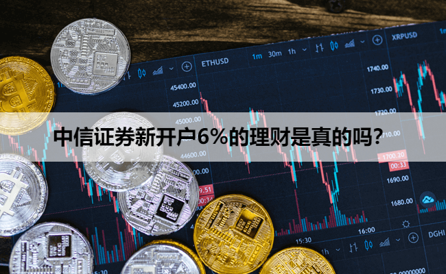 中信证券新开户6%的理财是真的吗？