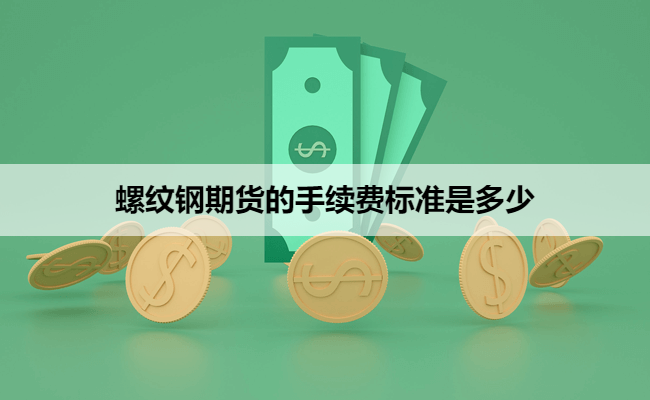 螺纹钢期货的手续费标准是多少