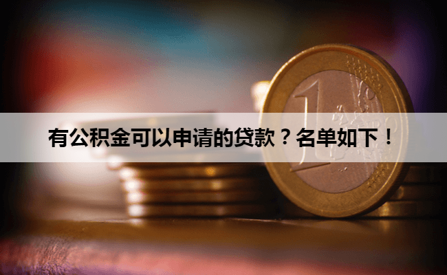 有公积金可以申请的贷款？名单如下！