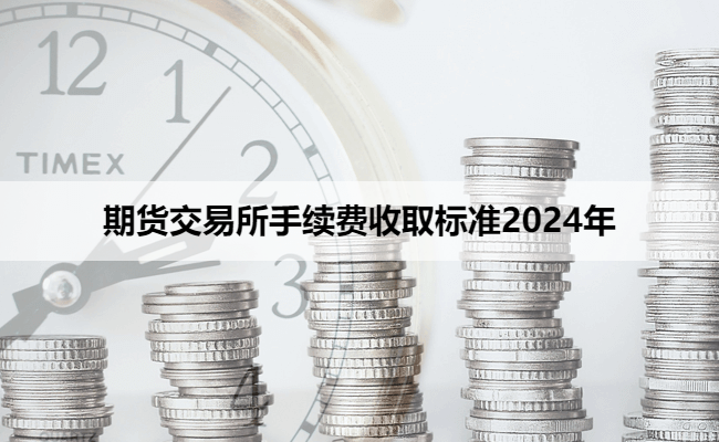 期货交易所手续费收取标准2024年
