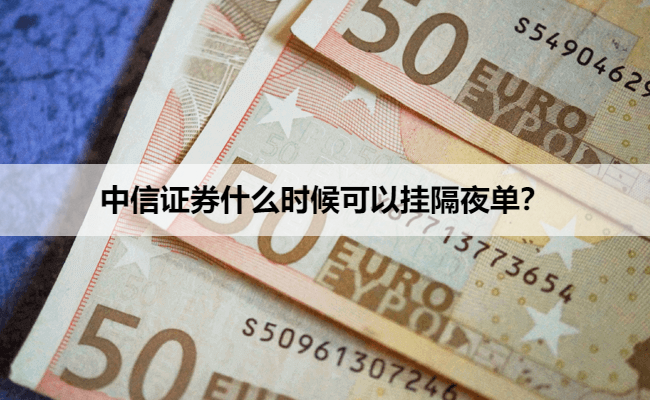 中信证券什么时候可以挂隔夜单?