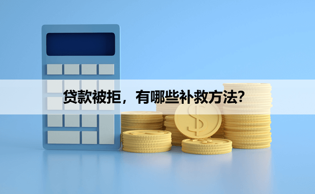 贷款被拒，有哪些补救方法？