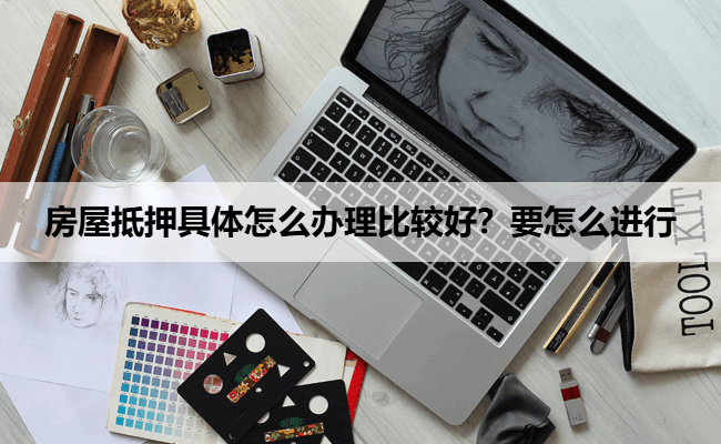 房屋抵押具体怎么办理比较好？要怎么进行