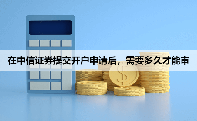 在中信证券提交开户申请后，需要多久才能审