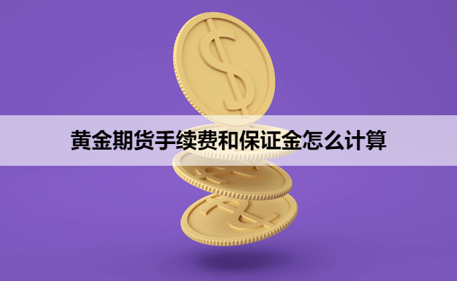 黄金期货手续费和保证金怎么计算