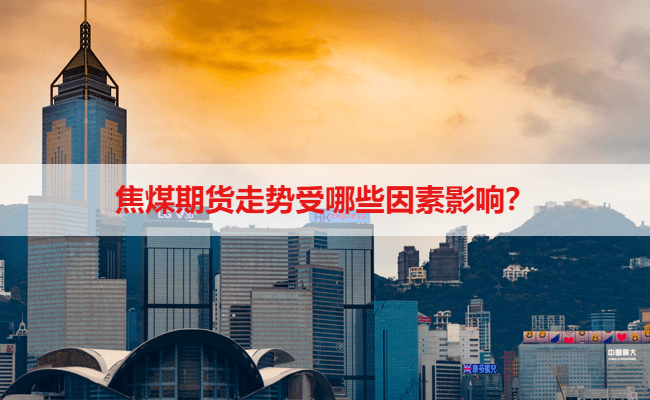 焦煤期货走势受哪些因素影响？