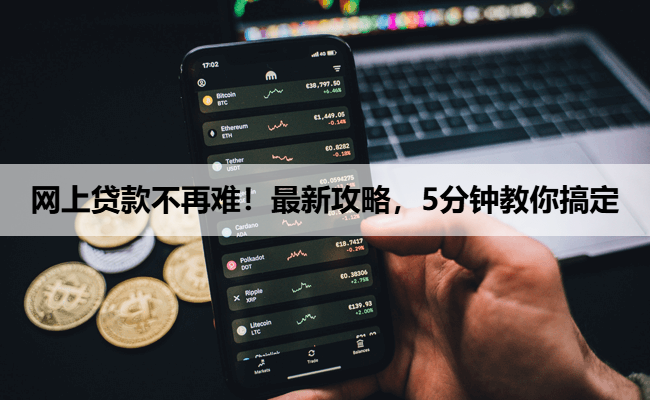 网上贷款不再难！最新攻略，5分钟教你搞定