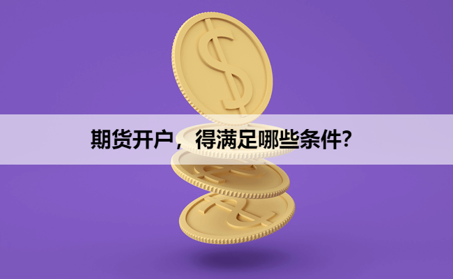 期货开户，得满足哪些条件？