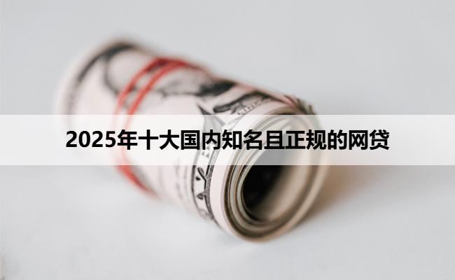 2025年十大国内知名且正规的网贷