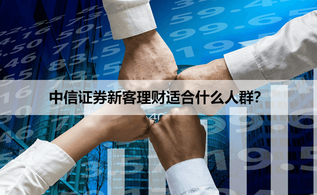 中信证券新客理财适合什么人群？