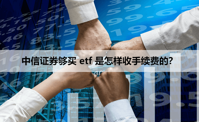 中信证券够买 etf 是怎样收手续费的？