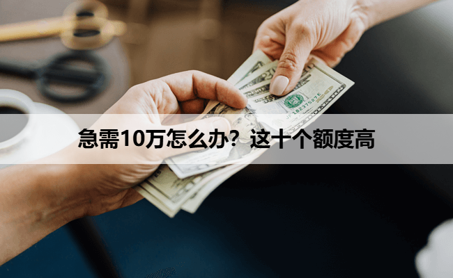 急需10万怎么办？这十个额度高