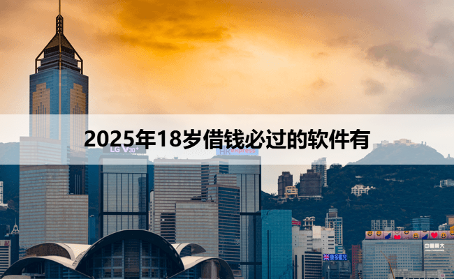 2025年18岁借钱必过的软件有