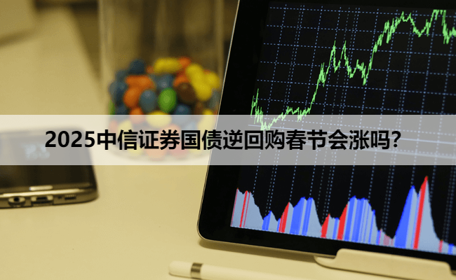 2025中信证券国债逆回购春节会涨吗？