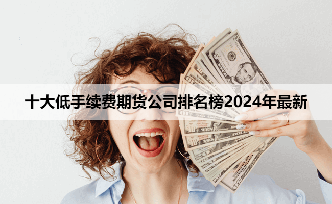 十大低手续费期货公司排名榜2024年最新