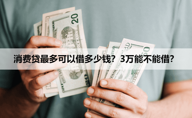 消费贷最多可以借多少钱？3万能不能借？