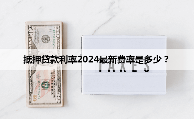 抵押贷款利率2024最新费率是多少？