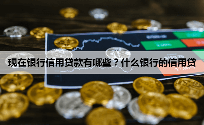 现在银行信用贷款有哪些？什么银行的信用贷