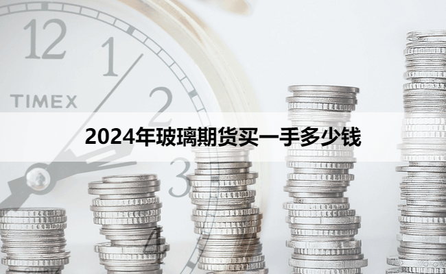 2024年玻璃期货买一手多少钱