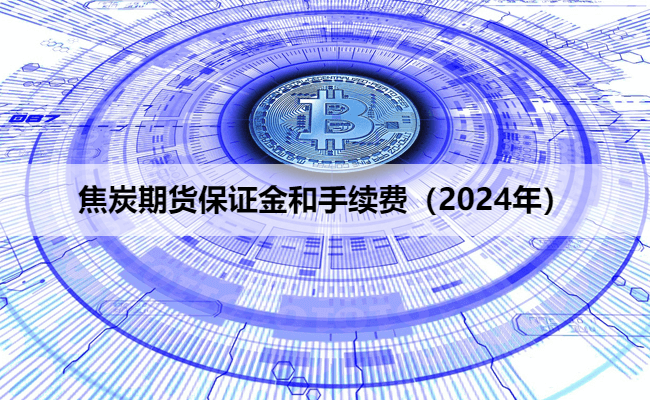 焦炭期货保证金和手续费（2024年）