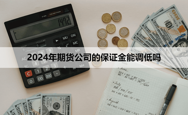 2024年期货公司的保证金能调低吗