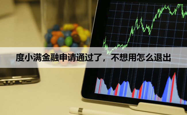 度小满金融申请通过了，不想用怎么退出