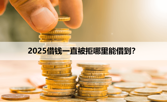 2025借钱一直被拒哪里能借到？