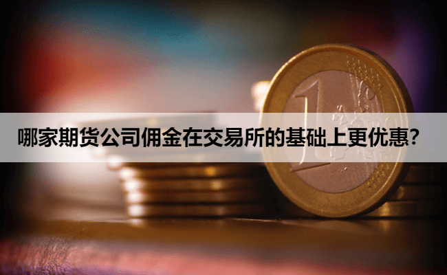 哪家期货公司佣金在交易所的基础上更优惠？