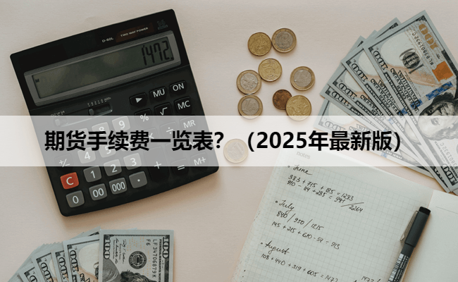 期货手续费一览表？（2025年最新版）