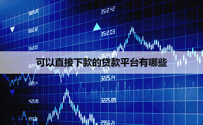 可以直接下款的贷款平台有哪些